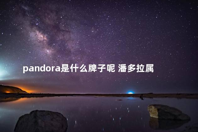 pandora是什么牌子呢 潘多拉属于什么档次